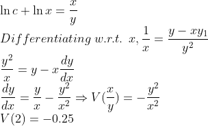 \\ \ln c+\ln x=\frac{x}{y}\\Differentiating\:w.r.t.\:\:x,\frac{1}{x}=\frac{y-xy_1}{y^2}\\\frac{y^2}{x}=y-x\frac{dy}{dx}\\\frac{dy}{dx}=\frac{y}{x}-\frac{y^2}{x^2}\Rightarrow V(\frac{x}{y})=-\frac{y^2}{x^2}\\V(2)=-0.25
