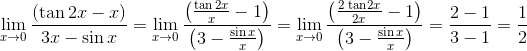 \\ \mathop{\lim }_{x \rightarrow 0}\frac{ \left( \tan 2x-x \right) }{3x-\sin x}=\mathop{\lim }_{x \rightarrow 0}\frac{ \left( \frac{\tan 2x}{x}-1 \right) }{ \left( 3-\frac{\sin x}{x} \right) }=\mathop{\lim }_{x \rightarrow 0}\frac{ \left( \frac{\text{2 tan}2x}{2x}-1 \right) }{ \left( 3-\frac{\sin x}{x} \right) }=\frac{2-1}{3-1}=\frac{1}{2} \\ \\