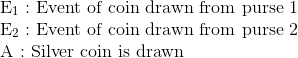 \\ \mathrm{E}_{1}:$ Event of coin drawn from purse 1 $ \\ \mathrm{E}_{2}:$ Event of coin drawn from purse 2 $ \\ $ A : Silver coin is drawn $ \\
