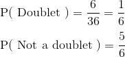 \\ \mathrm{P}(\text { Doublet })=\frac{6}{36}= \frac{1}{6} \\\\ \mathrm{P}(\text { Not a doublet })=\frac{5}{6}