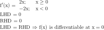 \\ \mathrm{f}^{\prime}(\mathrm{x})= \begin{array}{ll}2\mathrm{x} ; \quad & \mathrm{x} \geq 0 \\-2\mathrm{x} ; & \mathrm{x}<0\end{array} \\ $ LHD = 0\\ RHD = 0 \\ LHD = RHD $ \Rightarrow $ f(x) is differentiable at $ \mathrm{x}=0
