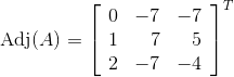 \\ \operatorname{Adj}(A)=\left[\begin{array}{rrr} 0 & -7 & -7 \\ 1 & 7 & 5 \\ 2 & -7 & -4 \end{array}\right]^T