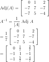 \\ \operatorname{Adj}(A)=\left[\begin{array}{rrr} 0 & 1 & 2 \\ -7 & 7 & -7 \\ -7 & 5 & -4 \end{array}\right] \\\\ A^{-1}=\frac{1}{|A|} \text { Adj } A \\\\ =\frac{1}{7}\left[\begin{array}{rrr} 0 & 1 & 2 \\ -7 & 7 & -7 \\ -7 & 5 & -4 \end{array}\right] \\\\ =\left[\begin{array}{rrr} 0 & \frac{1}{7} & \frac{2}{7} \\ -1 & 1 & -1 \\ -1 & \frac{5}{7} & -\frac{4}{7} \end{array}\right]