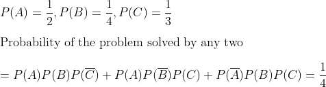 \\ \quad P ( A )=\frac{1}{2}, P ( B )=\frac{1}{4}, P ( C )=\frac{1}{3}\\\\ \text{Probability of the problem solved by any two } \\\\= P ( A ) P ( B ) P (\overline{ C })+ P ( A ) P (\overline{ B }) P ( C )+ P (\overline{ A }) P ( B ) P ( C ) =\frac{1}{4}