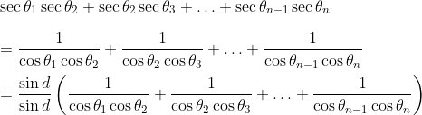 \\ \sec \theta _{1}\sec \theta _{2}+\sec \theta _{2}\sec \theta _{3}+ \ldots +\sec \theta _{n-1}\sec \theta _{n} \\\\ =\frac{1}{\cos \theta _{1}\cos \theta _{2}}+\frac{1}{\cos \theta _{2}\cos \theta _{3}}+ \ldots +\frac{1}{\cos \theta _{n-1}\cos \theta _{n}} \\\\ =\frac{\sin d}{\sin d} \left( \frac{1}{\cos \theta _{1}\cos \theta _{2}}+\frac{1}{\cos \theta _{2}\cos \theta _{3}}+ \ldots +\frac{1}{\cos \theta _{n-1}\cos \theta _{n}} \right) \\\\