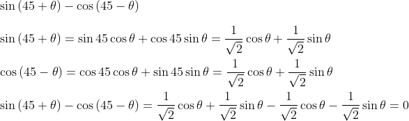 \\ \sin \left( 45+ \theta \right) - \cos \left( 45 - \theta \right) \\\\ \sin \left( 45+ \theta \right) =\sin 45\cos \theta +\cos 45\sin \theta =\frac{1}{\sqrt {2}}\cos \theta +\frac{1}{\sqrt {2}}\sin \theta \\\\ \cos \left( 45 - \theta \right) =\cos 45\cos \theta +\sin 45\sin \theta =\frac{1}{\sqrt {2}}\cos \theta +\frac{1}{\sqrt {2}}\sin \theta \\\\ \sin \left( 45+ \theta \right) - \cos \left( 45 - \theta \right) =\frac{1}{\sqrt {2}}\cos \theta +\frac{1}{\sqrt {2}}\sin \theta - \frac{1}{\sqrt {2}}\cos \theta - \frac{1}{\sqrt {2}}\sin \theta =0 \\\\