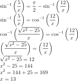 \\ \sin ^{-1}\left(\frac{5}{x}\right)=\frac{\pi}{2}-\sin ^{-1}\left(\frac{12}{x}\right) \\ \sin ^{-1}\left(\frac{5}{x}\right)=\cos ^{-1}\left(\frac{12}{x}\right) \\ \cos ^{-1}\left(\frac{\sqrt{x^{2}-25}}{x}\right)=\cos ^{-1}\left(\frac{12}{x}\right) \\ \left(\frac{\sqrt{x^{2}-25}}{x}\right)=\left(\frac{12}{x}\right) \\ \sqrt{x^{2}-25}=12 \\ x^{2}-25=144 \\ x^{2}=144+25=169 \\ x=13