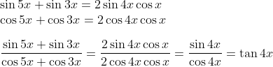 \\ \sin5x + \sin3x = 2\sin4x\cos x\\ \cos5 x + \cos 3x = 2\cos4x\cos x \\ \\ \frac{\sin5x + \sin3x}{\cos5 x + \cos 3x} = \frac{ 2\sin4x\cos x}{2\cos4x\cos x} = \frac{\sin4x}{\cos 4x} = \tan 4x