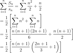 \\ \sum _{i=1}^{n}\frac{S_{n}}{s_{n}}= \sum _{i=1}^{n}\frac{n^{2}}{2}+\frac{n}{2} \\\\ =\frac{1}{2} \left[ \sum _{i=1}^{n}n^{2}+ \sum _{i=1}^{n}n \right] \\\\ =\frac{1}{2} \left[ \frac{n \left( n+1 \right) \left( 2n+1 \right) }{6}+\frac{n \left( n+1 \right) }{2} \right] \\\\ =\frac{1}{2} \left[ \frac{n \left( n+1 \right) }{2} \left( \frac{2n+1}{3}+1 \right) \right] \\\\