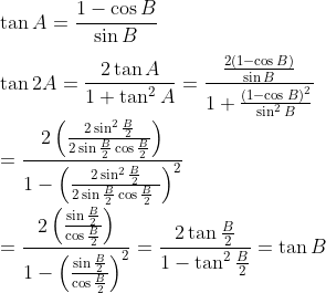 \\ \tan A=\frac{1 - \cos B}{\sin B} \\\\ \tan 2A=\frac{2\tan A}{1+\tan ^{2}A}=\frac{\frac{2 \left( 1 - \cos B \right) }{\sin B}}{1+\frac{ \left( 1 - \cos B \right) ^{2}}{\sin ^{2}B}} \\\\ =\frac{2 \left( \frac{2\sin ^{2}\frac{B}{2}}{2\sin \frac{B}{2}\cos \frac{B}{2}} \right) }{1 - \left( \frac{2\sin ^{2}\frac{B}{2}}{2\sin \frac{B}{2}\cos \frac{B}{2}~} \right) ^{2}} \\\\ =\frac{2 \left( \frac{\sin \frac{B}{2}}{\cos \frac{B}{2}} \right) }{1 - \left( \frac{\sin \frac{B}{2}}{\cos \frac{B}{2}} \right) ^{2}}=\frac{2\tan \frac{B}{2}}{1 - \tan ^{2}\frac{B}{2}}=\tan B \\\\