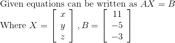 \\ \text { Given equations can be written as } A X=B \\ \text { Where } X=\left[\begin{array}{l} x \\ y \\ z \end{array}\right], B=\left[\begin{array}{c} 11 \\ -5 \\ -3 \end{array}\right]