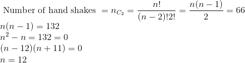 \\ \text { Number of hand shakes }=n_{C_{2}}=\frac{n !}{(n-2) ! 2 !}=\frac{n(n-1)}{2}=66 \\ n(n-1)=132 \\ n^{2}-n=132=0 \\ (n-12)(n+11)=0 \\ n=12