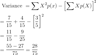 \\ \text { Variance }=\sum X^{2} p(x)-\left[\sum X p(X)\right]^2 \\\\ =\frac{7}{15} + \frac{4}{15} - \left[\frac{3}{5}\right]^{2}\\\\ =\frac{11}{15} - \frac{9}{25} \\\\ = \frac{55-27}{75} = \frac{28}{75}
