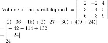\\ \text { Volume of the parallelopiped } =\left|\begin{array}{rrr} 2 & -2 & 4 \\ -3 & -4 & 5 \\ 6 & -3 & 9 \end{array}\right| \\ =|2(-36+15)+2(-27-30)+4(9+24)| \\ = |-42 - 114+132|\\ =|-24|\\ =24