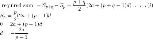 \\ \text { required sum }=S_{p+q}-S_{p}=\frac{p+q}{2}(2 a+(p+q-1) d) \ldots \ldots(i) \\ S_{p}=\frac{p}{2}(2 a+(p-1) d \\ 0=2 a+(p-1) d \\ d=-\frac{2 a}{p-1}