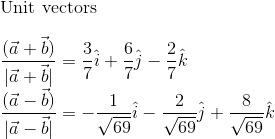 \\ \text {Unit vectors } \\\\ \frac{(\vec{a}+\vec{b})}{|\vec{a}+{\vec{b}}|}=\frac{3}{7} \hat{i}+\frac{6}{7} \hat{j}-\frac{2}{7} \hat{k} \\ \frac{(\vec{a}-\vec{b})}{|\vec{a}-\vec{b}|}=-\frac{1}{\sqrt{69}} \hat{i}-\frac{2}{\sqrt{69}} \hat{j}+\frac{8}{\sqrt{69}} \hat{k}