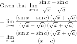 \\ \text{Given that }\mathop{\lim }_{x \rightarrow a}\frac{\sin x-\sin a}{\sqrt {x}-\sqrt {a}} \\ \\ =\mathop{\lim }_{x \rightarrow a}\frac{ \left( \sin x-\sin a \right) \left( \sqrt {x}+\sqrt {a} \right) }{ \left( \sqrt {x}-\sqrt {a} \right) \left( \sqrt {x}+\sqrt {a} \right) } \\ \\ =\mathop{\lim }_{x \rightarrow a}\frac{ \left( \sin x-\sin a \right) \left( \sqrt {x}+\sqrt {a} \right) }{ \left( x-a \right) } \\ \\