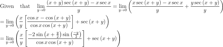 \\ \text{Given\: \: that\: \: }\mathop{\lim }_{y \rightarrow 0}\frac{ \left( x+y \right) \sec \left( x+y \right) -x\sec x}{y}=\mathop{\lim }_{y \rightarrow 0} \left( \frac{x\sec \left( x+y \right) -x\sec x}{y}+\frac{y\sec \left( x+y \right) }{y} \right) \\ \\ =\mathop{\lim }_{y \rightarrow 0} \left( \frac{x}{y} \left[ \frac{\cos x-\cos \left( x+y \right) }{\cos x\cos \left( x+y \right) } \right] +\sec \left( x+y \right) \right) \\ \\ =\mathop{\lim }_{y \rightarrow 0} \left( \frac{x}{y} \left[ \frac{-2\sin \left( x+\frac{y}{2} \right) \sin \left( \frac{-y}{2} \right) }{\cos x\cos \left( x+y \right) } \right] +\sec \left( x+y \right) \right) \\ \\