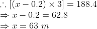 \\ \therefore [(x - 0.2) \times 3] = 188.4 \\ \Rightarrow x - 0.2 = 62.8 \\ \Rightarrow x = 63\ m