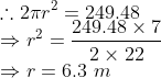 \\ \therefore 2\pi r^2 = 249.48 \\ \Rightarrow r^2 = \frac{249.48\times7}{2\times22} \\ \Rightarrow r = 6.3\ m