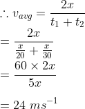 \\ \therefore v_{avg} = \frac{2x}{t_1+t_2} \\ = \frac{2x}{\frac{x}{20}+\frac{x}{30}} \\ \\ = \frac{60\times2x}{5x} \\ \\ = 24\ ms^{-1}