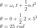 \\ \theta = \omega_i . t + \frac{1}{2}\alpha.t^2 \\ \\ \theta = 0 + \frac{1}{2} .2 \times 5^2 \\ \theta = 25 \ rad