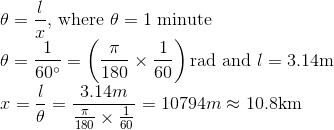 \\ \theta=\frac{l}{x},$ where $\theta=1$ minute\\ $\theta=\frac{1}{60^{\circ}}=\left(\frac{\pi}{180} \times \frac{1}{60}\right) \mathrm{rad}$ and $l=3.14 \mathrm{m}$\\ $x=\frac{l}{\theta}=\frac{3.14 m}{\frac{\pi}{180} \times \frac{1}{60}}=10794m\approx 10.8 \mathrm{km}$