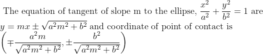 \\ {\text { The equation of tangent of slope m to the ellipse, } \frac{x^{2}}{a^{2}}+\frac{y^{2}}{b^{2}}=1 \text { are }} \\ {y=m x \pm \sqrt{a^{2} m^{2}+b^{2}} \text { and coordinate of point of contact is }} \\ {\left(\mp \frac{a^{2} m}{\sqrt{a^{2} m^{2}+b^{2}}}, \pm \frac{b^{2}}{\sqrt{a^{2} m^{2}+b^{2}}}\right)}