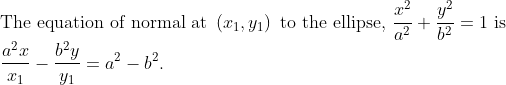 \\ {\text {The equation of normal at }\left(x_{1}, y_{1}\right) \text { to the ellipse, } \frac{x^{2}}{a^{2}}+\frac{y^{2}}{b^{2}}=1 \text { is }} \\ {\frac{a^{2} x}{x_{1}}-\frac{b^{2} y}{y_{1}}=a^{2}-b^{2}.}