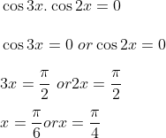 \\ ~\cos 3x.\cos 2x=0 ~ \\\\ ~\cos 3x=0~or\cos 2x=0 ~ \\\\ 3x=\frac{ \pi }{2}~ or 2x=\frac{ \pi }{2}~~~ \\\\ ~ x=\frac{ \pi }{6} or x=\frac{ \pi }{4}~~~ \\\\