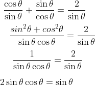 \\ ~~\frac{\cos \theta }{\sin \theta }+\frac{\sin \theta }{\cos \theta }=\frac{2}{\sin \theta }~~ \\\\ ~~~~\frac{\\sin ^{2} \theta +\\cos ^{2} \theta }{\sin \theta \cos \theta }=\frac{2}{\sin \theta }~~~~~~ \\\\ ~~~~~\frac{1}{\sin \theta \cos \theta }=\frac{2}{\sin \theta }~~~~~~~ \\\\ ~2\sin \theta \cos \theta =\sin \theta \\\\