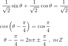\\ ~~\frac{1}{\sqrt {2}}\sin \theta +\frac{1}{\sqrt {2~}}\cos \theta =\frac{1}{\sqrt {2}}~ \\\\ ~\\cos \left( \theta - \frac{ \pi }{4} \right) =\cos \frac{ \pi }{4}~ \\\\ ~~~ \theta - \frac{ \pi }{4}=2n \pi \pm \frac{ \pi }{4}~,~n \epsilon Z \\\\