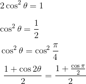 \\ ~2\cos ^{2} \theta =1 \\\\ \cos ^{2} \theta =\frac{1}{2}~ \\\\ ~\cos ^{2} \theta =\cos ^{2}\frac{ \pi }{4}~ \\\\ ~~\frac{1+\cos2 \theta }{2}=\frac{1+\frac{\cos \pi }{2}}{2}~ \\\\