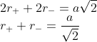 \\ 2r_+ + 2r_- = a\sqrt{2} \\ r_+ + r_- = \frac{a}{\sqrt{2}}