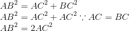\\ AB^2 = AC^2+BC^2 \\ AB^2 = AC^2+AC^2 \because AC=BC\\ AB^2 = 2AC^2