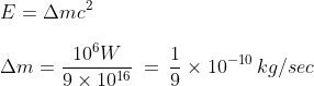 \\ E=\Delta mc^{2} \\ \\ \Delta m= \frac{10^{6}W}{9\times 10^{16}} \: = \: \frac{1}{9}\times 10^{-10} \: kg/ sec