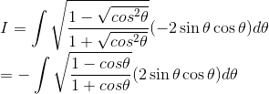 \\ I = \int \sqrt{\frac{1-\sqrt {cos^2\theta}}{1 +\sqrt {cos^2\theta}}}(-2\sin\theta\cos\theta)d\theta \\ = -\int \sqrt{\frac{1-cos\theta}{1 +cos\theta}}(2\sin\theta\cos\theta)d\theta