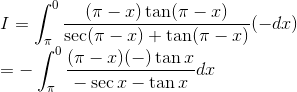 \\ I = \int_\pi^0\frac{(\pi -x)\tan (\pi -x)}{\sec (\pi -x) + \tan (\pi -x)} (-dx) \\ = -\int_\pi^0\frac{(\pi -x)(-)\tan x}{-\sec x - \tan x} dx