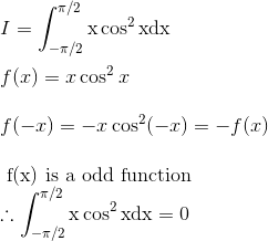 \\ I = \int_{-\pi / 2}^{\pi / 2} \mathrm{x} \cos ^{2} \mathrm{xdx} \\ \\ f(x)=x \cos ^{2} x \\ \\ f(-x)=-x \cos^2 (-x)= -f(x) \\\\ \text { f(x) is a odd function } \\ \therefore \int_{-\pi / 2}^{\pi / 2} \mathrm{x} \cos ^{2} \mathrm{xdx}=0