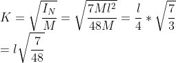 \\ K=\sqrt{\frac{I_N}{M}}=\sqrt{\frac{7Ml^2}{48M}}=\frac{l}{4}*\sqrt{\frac{7}{3}} \\ = l\sqrt{\frac{7}{48}}