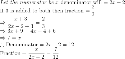\\ Let \ the \ numerator\ be \ x$ denominator will $=2 x-2$ \\ If 3 is added to both then fraction $=\frac{2}{3}$ \\ $\Rightarrow \frac{x+3}{2 x-2+3}=\frac{2}{3}$ \\ $\Rightarrow 3 x+9=4 x-4+6$ \\ $\Rightarrow 7=x$ \\ $\therefore$ Denominator $=2 x-2=12$ \\ Fraction $=\frac{x}{2 x-2}=\frac{7}{12}$