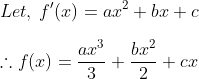 \\ Let, \: {f}'(x)= ax^{2}+bx+c \\ \\ \therefore f(x)=\frac{ax^{3}}{3}+\frac{bx^{2}}{2}+cx