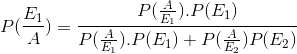 \\ P(\frac{E_1}{A}) = \frac{P(\frac{A}{E_1}).P(E_1)}{P(\frac{A}{E_1}).P(E_1)+P(\frac{A}{E_2})P(E_2)} \\\\