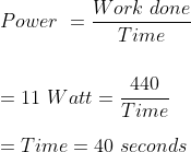 \\ Power \ = \frac{Work \ done}{Time} \\ \\ \\ = 11 \ Watt = \frac{440}{Time} \\ \\ = Time = 40\ seconds