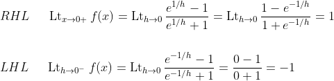 \\ RHL\;\;\;\;\;\operatorname{Lt}_{x \rightarrow 0+} f(x)=\operatorname{Lt} _{h \rightarrow 0} \frac{{e^{1 / h}-1}}{e^{1 / h}+1} =\operatorname{Lt}_{h \rightarrow 0} \frac{1-e^{-1 / h}}{1+e^{-1 / h}}=1 \\ \\\\ LHL\;\;\;\;\;\operatorname{Lt}_{h \rightarrow 0^{-}} f(x)=\operatorname{Lt}_{h \rightarrow 0} \frac{e^{-1 / h}-1}{e^{-1 / h}+1} =\frac{0-1}{0+1}=-1