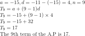 \\ a = -15, d = -11-(-15) = 4 , n =9\\ T_9 = a+(9-1)d \\ T_9 = -15 + (9-1) \times 4 \\ T_9 = -15 + 32 \\ T_9 = 17\\ $The 9th term of the A.P is 17.