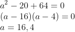 \\ a^2 -20 + 64 = 0\\(a-16)(a-4) = 0\\ a =16, 4