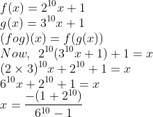 \ f(x)=2^{10}x+1 \ g(x)=3^{10}x+1 \ (fog)(x)=f(g(x))\Now, :: 2^{10}(3^{10}x+1)+1=x \ (2 	imes3)^{10}x+2^{10}+1=x \ 6^{10}x+2^{10}+1=x \ x=frac{-(1+2^{10})}{6^{10}-1}