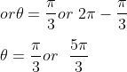 \\ or \theta =\frac{ \pi }{3}or~ 2 \pi - \frac{ \pi }{3} \\\\ \theta =\frac{ \pi }{3}or~~\frac{5 \pi }{3} \\\\