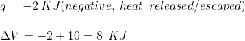 \\ q=-2\:KJ(negative,\:heat\:\:released/escaped)\\\\\:\Delta V=-2+10=8\:\:KJ